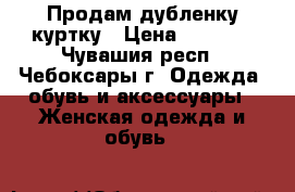 Продам дубленку-куртку › Цена ­ 7 500 - Чувашия респ., Чебоксары г. Одежда, обувь и аксессуары » Женская одежда и обувь   